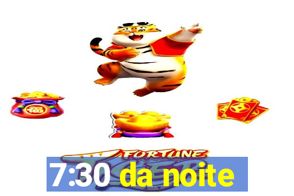 7:30 da noite